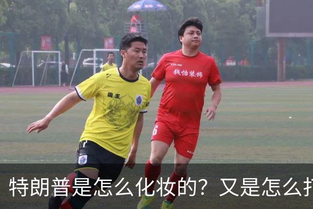 特朗普是怎么化妆的？又是怎么打虎的？