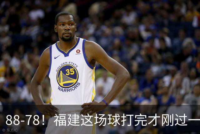 88-78！福建这场球打完才刚过一夜，哪想到江苏主帅易立赛后这么表态
